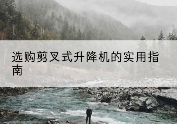 蚌山剪叉式升降机怎么选-选购剪叉式升降机的实用指南