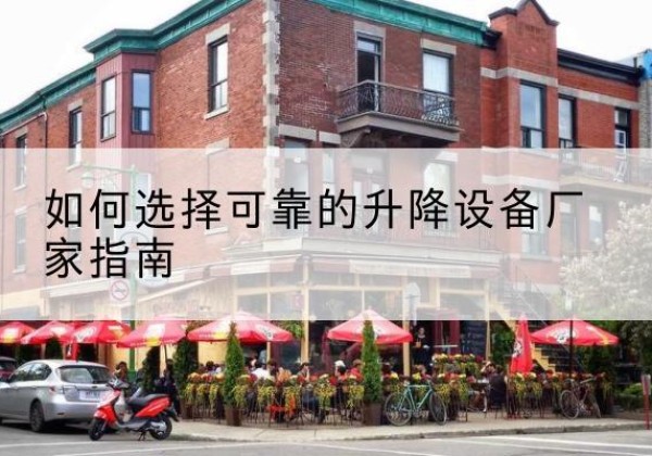 蚌山电动升降机厂家-如何选择可靠的升降设备厂家指南